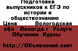 Подготовка выпускников к ЕГЭ по истории и обществознанию. › Цена ­ 400 - Вологодская обл., Вологда г. Услуги » Обучение. Курсы   